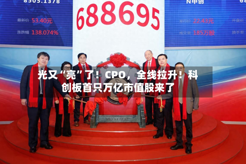 光又“亮”了！CPO，全线拉升！科创板首只万亿市值股来了-第3张图片