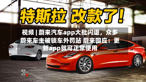 视频 | 蔚来汽车app大批闪退，众多蔚来车主被锁车外罚站 蔚来回应：更新app就可正常使用-第2张图片
