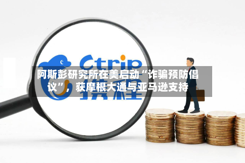 阿斯彭研究所在美启动“诈骗预防倡议”	，获摩根大通与亚马逊支持-第2张图片