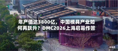 年产值达3800亿，中国模具产业如何再跃升？DMC2026上海启幕作答-第2张图片