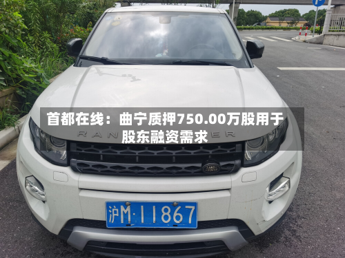 首都在线：曲宁质押750.00万股用于股东融资需求