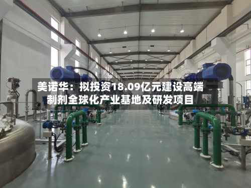 美诺华：拟投资18.09亿元建设高端制剂全球化产业基地及研发项目