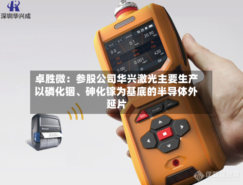 卓胜微：参股公司华兴激光主要生产以磷化铟、砷化镓为基底的半导体外延片-第3张图片