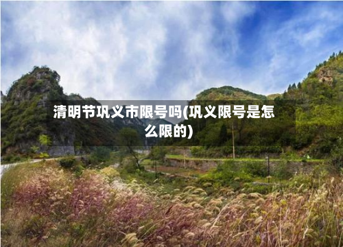 清明节巩义市限号吗(巩义限号是怎么限的)-第1张图片