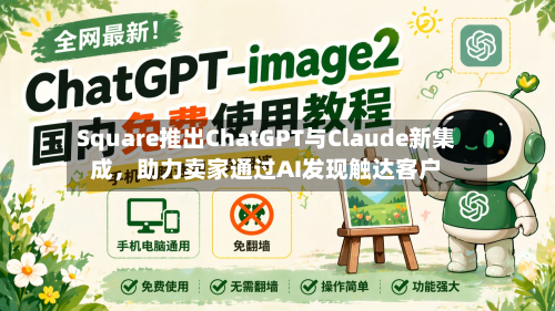 Square推出ChatGPT与Claude新集成，助力卖家通过AI发现触达客户-第2张图片
