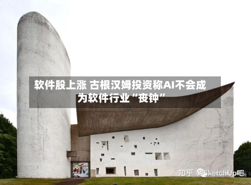 软件股上涨 古根汉姆投资称AI不会成为软件行业“丧钟”-第3张图片