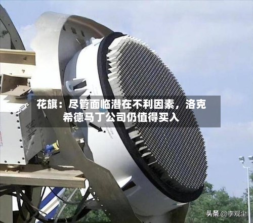 花旗：尽管面临潜在不利因素，洛克希德马丁公司仍值得买入-第3张图片