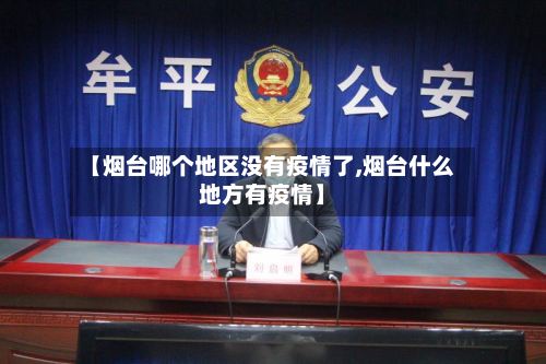 【烟台哪个地区没有疫情了,烟台什么地方有疫情】-第1张图片