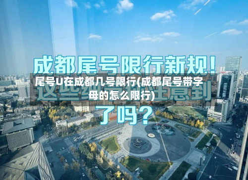 尾号U在成都几号限行(成都尾号带字母的怎么限行)-第1张图片