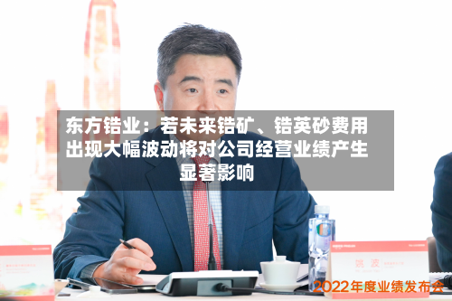 东方锆业：若未来锆矿、锆英砂费用出现大幅波动将对公司经营业绩产生显著影响-第3张图片