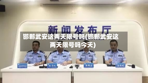 邯郸武安这两天限号吗(邯郸武安这两天限号吗今天)-第2张图片