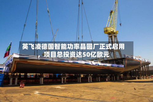 英飞凌德国智能功率晶圆厂正式启用，项目总投资达50亿欧元-第2张图片