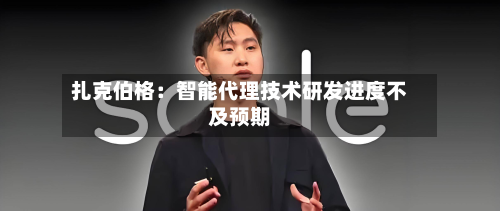 扎克伯格:智能代理技术研发进度不及预期-第2张图片