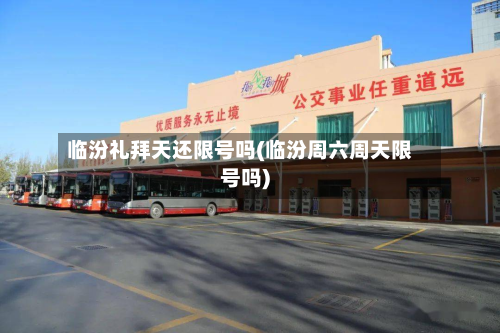 临汾礼拜天还限号吗(临汾周六周天限号吗)-第1张图片