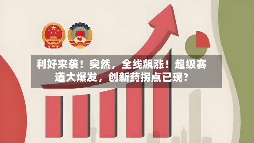 利好来袭！突然，全线飙涨！超级赛道大爆发	，创新药拐点已现？-第2张图片
