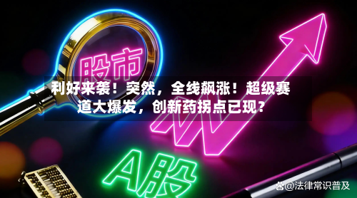 利好来袭！突然，全线飙涨！超级赛道大爆发，创新药拐点已现？-第3张图片