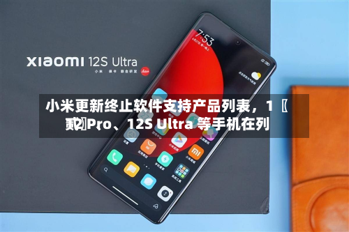 小米更新终止软件支持产品列表，1〖贰〗、12 Pro	、12S Ultra 等手机在列-第2张图片