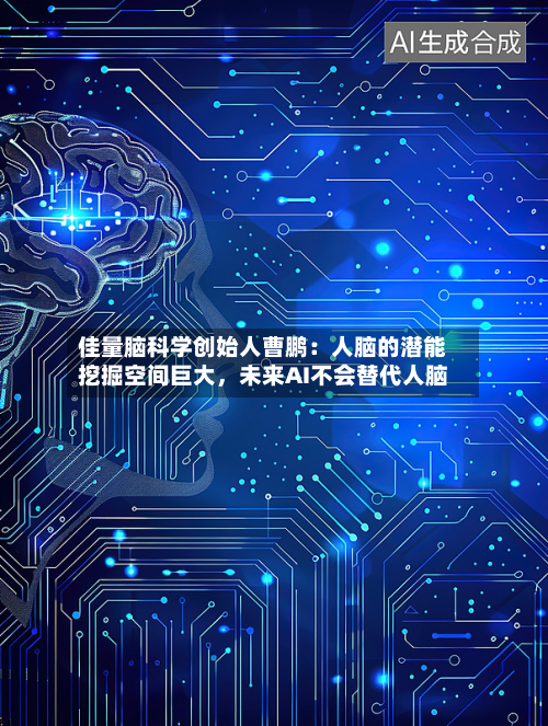 佳量脑科学创始人曹鹏：人脑的潜能挖掘空间巨大，未来AI不会替代人脑-第2张图片