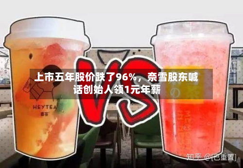 上市五年股价跌了96%	，奈雪股东喊话创始人领1元年薪-第2张图片