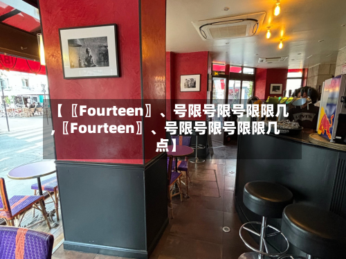 【〖Fourteen〗	、号限号限号限限几,〖Fourteen〗、号限号限号限限几点】-第2张图片