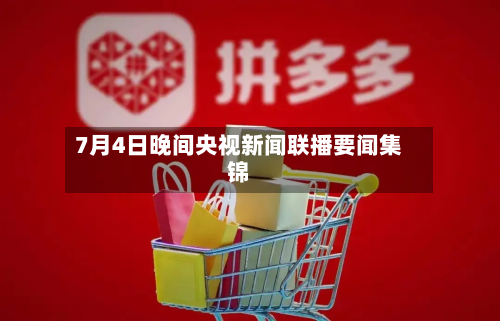 7月4日晚间央视新闻联播要闻集锦-第1张图片