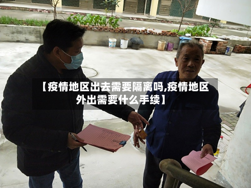 【疫情地区出去需要隔离吗,疫情地区外出需要什么手续】-第1张图片