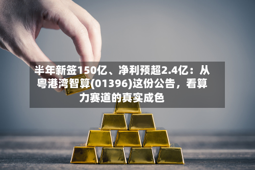 半年新签150亿	、净利预超2.4亿：从粤港湾智算(01396)这份公告，看算力赛道的真实成色-第2张图片