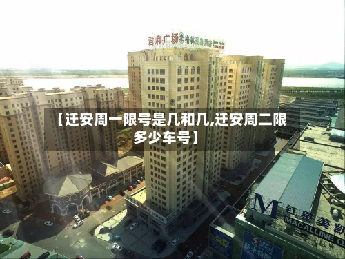 【迁安周一限号是几和几,迁安周二限多少车号】