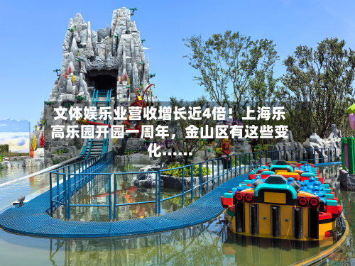 文体娱乐业营收增长近4倍！上海乐高乐园开园一周年	，金山区有这些变化……-第2张图片