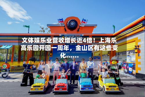 文体娱乐业营收增长近4倍！上海乐高乐园开园一周年，金山区有这些变化……-第3张图片