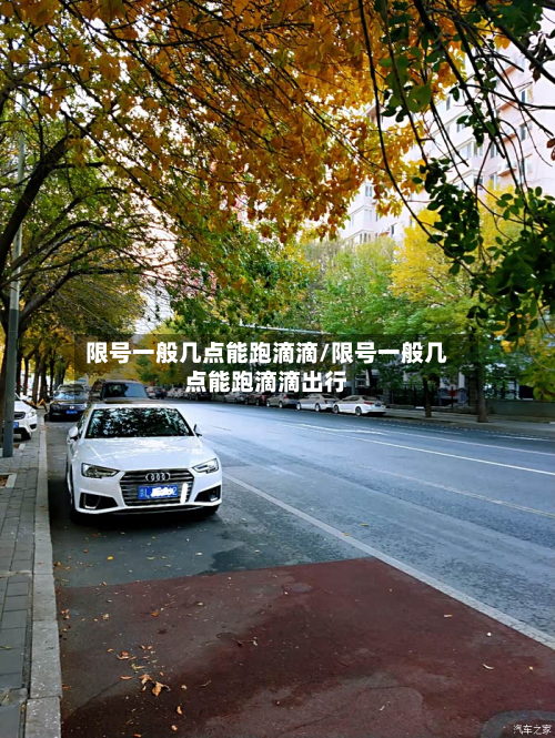 限号一般几点能跑滴滴/限号一般几点能跑滴滴出行-第1张图片