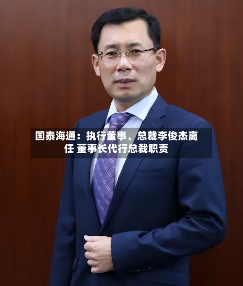 国泰海通：执行董事、总裁李俊杰离任 董事长代行总裁职责-第2张图片