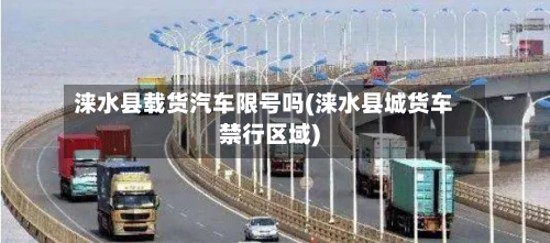 涞水县载货汽车限号吗(涞水县城货车禁行区域)-第1张图片