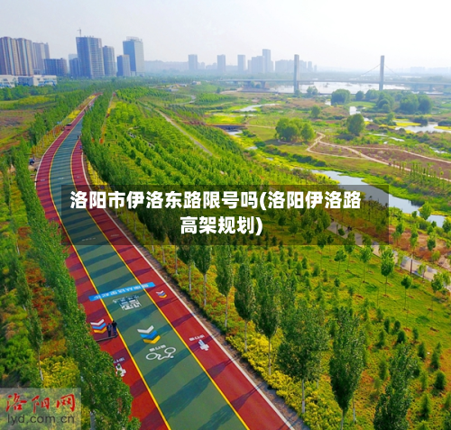 洛阳市伊洛东路限号吗(洛阳伊洛路高架规划)-第1张图片