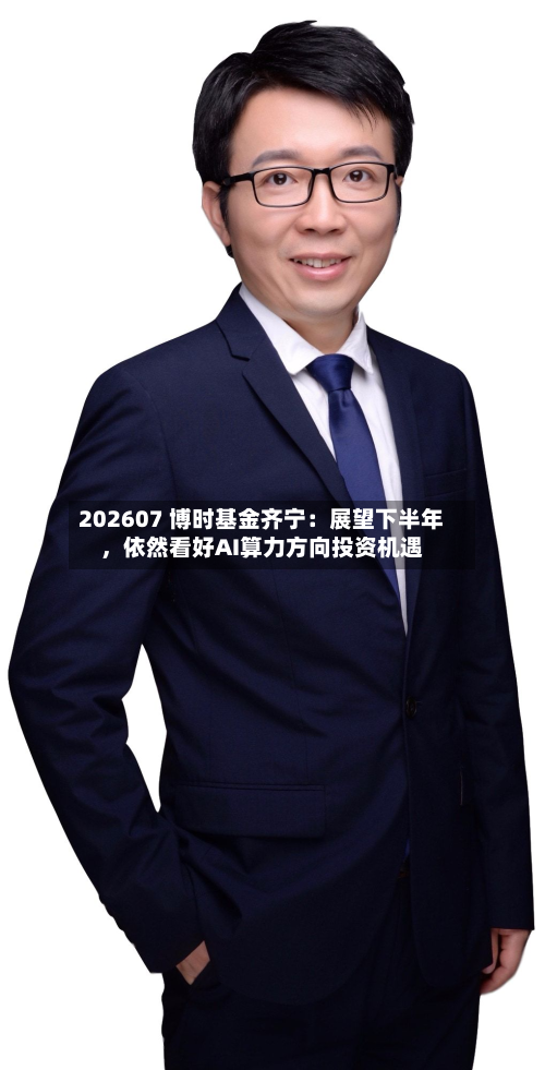 202607 博时基金齐宁：展望下半年，依然看好AI算力方向投资机遇-第2张图片