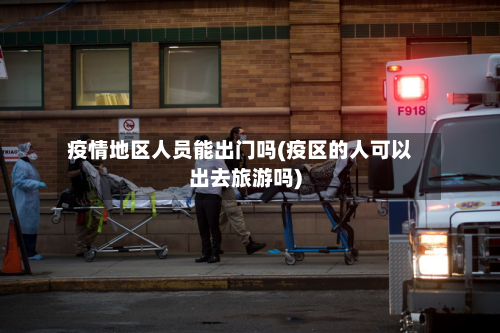 疫情地区人员能出门吗(疫区的人可以出去旅游吗)-第1张图片