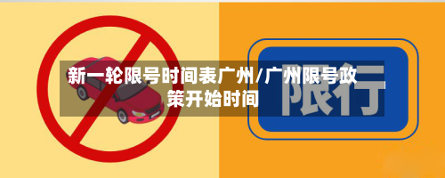 新一轮限号时间表广州/广州限号政策开始时间-第1张图片