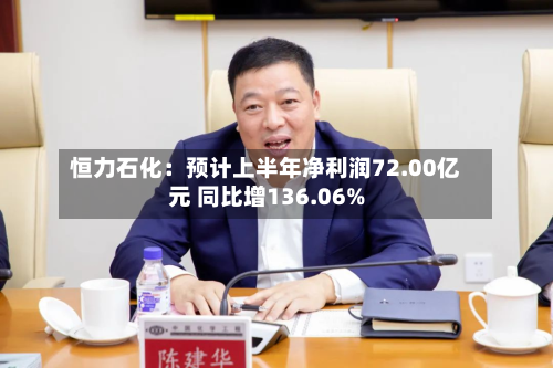 恒力石化：预计上半年净利润72.00亿元 同比增136.06%