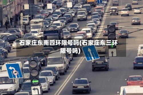 石家庄东南四环限号吗(石家庄东三环限号吗)-第1张图片