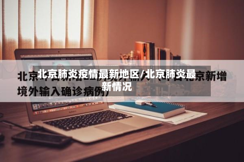 北京肺炎疫情最新地区/北京肺炎最新情况-第1张图片