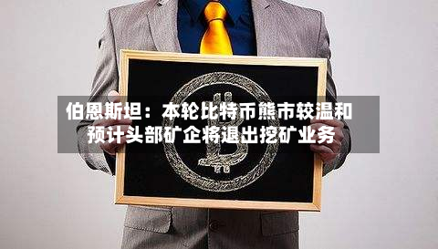 伯恩斯坦：本轮比特币熊市较温和 预计头部矿企将退出挖矿业务-第2张图片