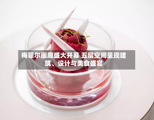梅菲尔画廊盛大开幕 五层空间呈现建筑	、设计与美食盛宴-第2张图片