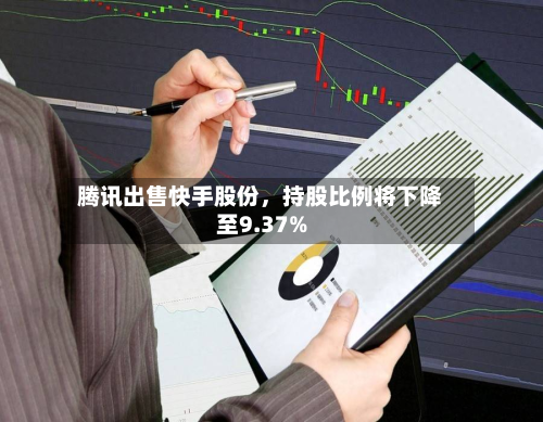 腾讯出售快手股份	，持股比例将下降至9.37%-第2张图片