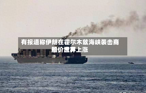 有报道称伊朗在霍尔木兹海峡袭击商船	，世界油价应声上涨-第2张图片