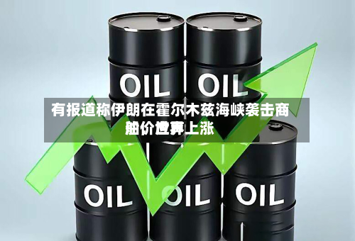 有报道称伊朗在霍尔木兹海峡袭击商船	，世界油价应声上涨-第1张图片