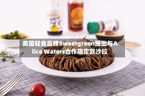 美国轻食品牌Sweetgreen推出与Alice Waters合作限定款沙拉-第1张图片