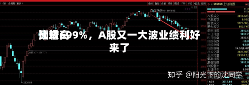 比较高预增699%，A股又一 *** 业绩利好来了