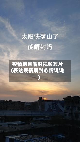 疫情地区解封视频短片(表达疫情解封心情说说)-第1张图片