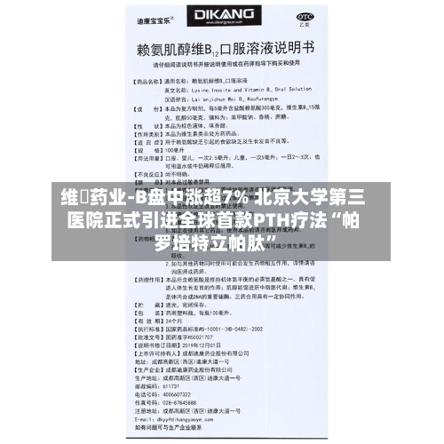 维昇药业-B盘中涨超7% 北京大学第三医院正式引进全球首款PTH疗法“帕罗培特立帕肽”-第1张图片