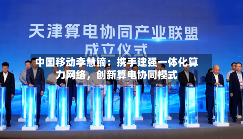 中国移动李慧镝：携手建强一体化算力 *** ，创新算电协同模式